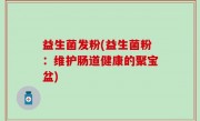 益生菌发粉(益生菌粉：维护肠道健康的聚宝盆)