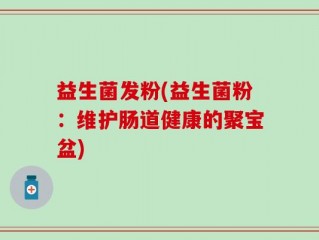 益生菌发粉(益生菌粉：维护肠道健康的聚宝盆)