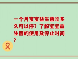 一个月宝宝益生菌吃多久可以停？了解宝宝益生菌的使用及停止时间？