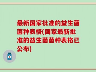 最新国家批准的益生菌菌种表格(国家最新批准的益生菌菌种表格已公布)