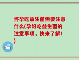 怀孕吃益生菌需要注意什么(孕妇吃益生菌的注意事项，快来了解！)