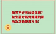 肠胃不好老放益生菌？益生菌对肠胃健康的影响及正确使用方法？