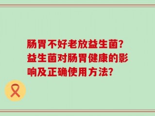 肠胃不好老放益生菌？益生菌对肠胃健康的影响及正确使用方法？