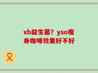 xb益生菌？yso瘦身咖啡效果好不好