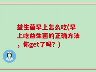 益生菌早上怎么吃(早上吃益生菌的正确方法，你get了吗？)