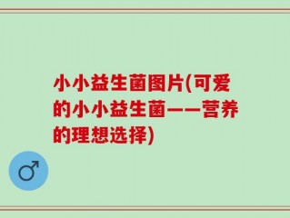 小小益生菌图片(可爱的小小益生菌——营养的理想选择)
