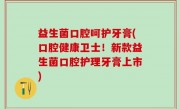 益生菌口腔呵护牙膏(口腔健康卫士！新款益生菌口腔护理牙膏上市)