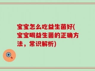 宝宝怎么吃益生菌好(宝宝喝益生菌的正确方法，常识解析)