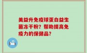 美益升免疫球蛋白益生菌冻干粉？帮助提高免疫力的保健品？