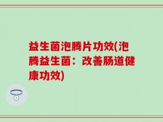 益生菌泡腾片功效(泡腾益生菌：改善肠道健康功效)