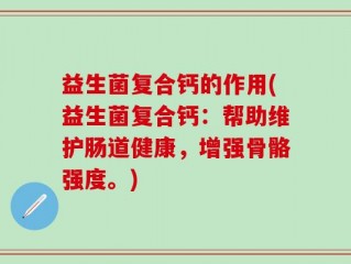 益生菌复合钙的作用(益生菌复合钙：帮助维护肠道健康，增强骨骼强度。)