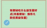 有便秘吃什么益生菌好点(改善便秘：推荐几款优质益生菌)