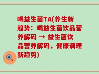 喝益生菌TA(养生新趋势：喝益生菌饮品营养解码 → 益生菌饮品营养解码，健康调理新趋势)
