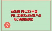 益生菌 同仁堂(中国同仁堂推出益生菌产品，助力肠道健康)