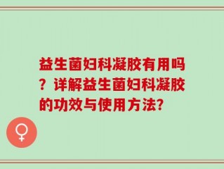 益生菌妇科凝胶有用吗？详解益生菌妇科凝胶的功效与使用方法？