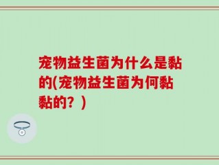 宠物益生菌为什么是黏的(宠物益生菌为何黏黏的？)