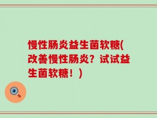 慢性肠炎益生菌软糖(改善慢性肠炎？试试益生菌软糖！)