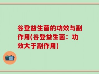 谷登益生菌的功效与副作用(谷登益生菌：功效大于副作用)