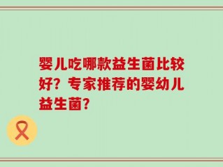 婴儿吃哪款益生菌比较好？专家推荐的婴幼儿益生菌？