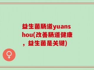 益生菌肠道yuanshou(改善肠道健康，益生菌是关键)