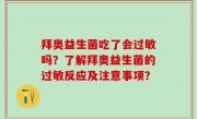 拜奥益生菌吃了会过敏吗？了解拜奥益生菌的过敏反应及注意事项？