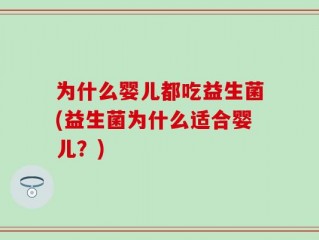 为什么婴儿都吃益生菌(益生菌为什么适合婴儿？)
