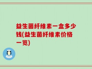 益生菌纤维素一盒多少钱(益生菌纤维素价格一览)