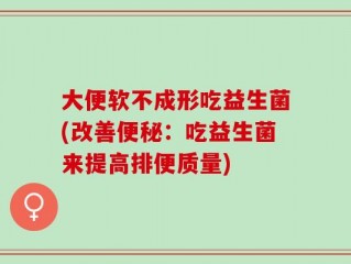 大便软不成形吃益生菌(改善便秘：吃益生菌来提高排便质量)