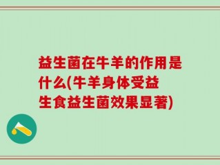 益生菌在牛羊的作用是什么(牛羊身体受益 生食益生菌效果显著)