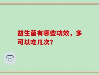 益生菌有哪些功效，多可以吃几次？