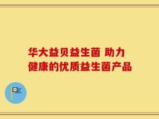 华大益贝益生菌 助力健康的优质益生菌产品