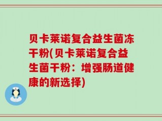 贝卡莱诺复合益生菌冻干粉(贝卡莱诺复合益生菌干粉：增强肠道健康的新选择)