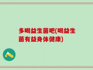 多喝益生菌吧(喝益生菌有益身体健康)