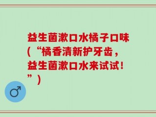 益生菌漱口水橘子口味(“橘香清新护牙齿，益生菌漱口水来试试！”)