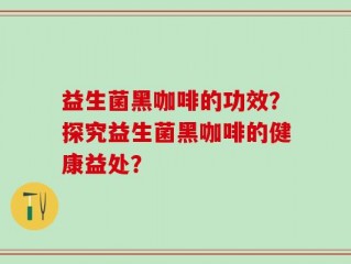 益生菌黑咖啡的功效？探究益生菌黑咖啡的健康益处？