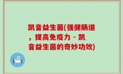 凯音益生菌(强健肠道，提高免疫力 - 凯音益生菌的奇妙功效)
