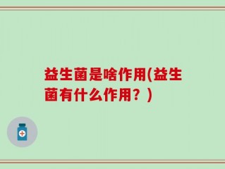 益生菌是啥作用(益生菌有什么作用？)