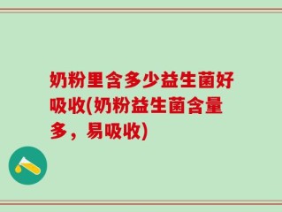 奶粉里含多少益生菌好吸收(奶粉益生菌含量多，易吸收)