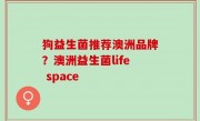 狗益生菌推荐澳洲品牌？澳洲益生菌life space
