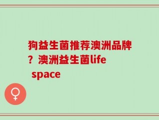 狗益生菌推荐澳洲品牌？澳洲益生菌life space