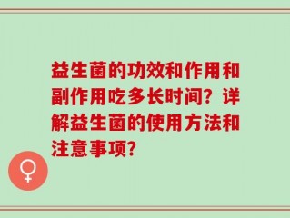 益生菌的功效和作用和副作用吃多长时间？详解益生菌的使用方法和注意事项？
