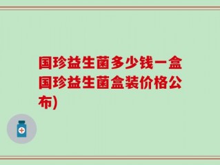 国珍益生菌多少钱一盒国珍益生菌盒装价格公布)