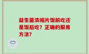 益生菌浓缩片饭前吃还是饭后吃？正确的服用方法？