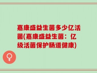 嘉康盛益生菌多少亿活菌(嘉康盛益生菌：亿级活菌保护肠道健康)