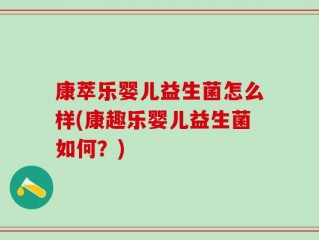 康萃乐婴儿益生菌怎么样(康趣乐婴儿益生菌如何？)