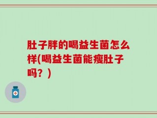 肚子胖的喝益生菌怎么样(喝益生菌能瘦肚子吗？)