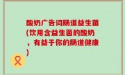酸奶广告词肠道益生菌(饮用含益生菌的酸奶，有益于你的肠道健康)