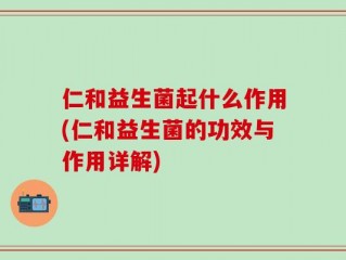 仁和益生菌起什么作用(仁和益生菌的功效与作用详解)