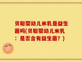 贝聪婴幼儿米乳是益生菌吗(贝聪婴幼儿米乳：是否含有益生菌？)