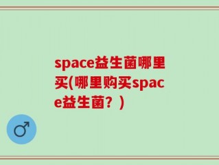 space益生菌哪里买(哪里购买space益生菌？)